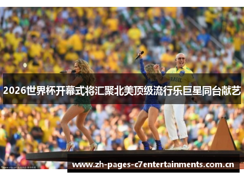 2026世界杯开幕式将汇聚北美顶级流行乐巨星同台献艺