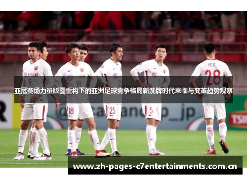 亚冠赛场力量版图重构下的亚洲足球竞争格局新洗牌时代来临与变革趋势观察