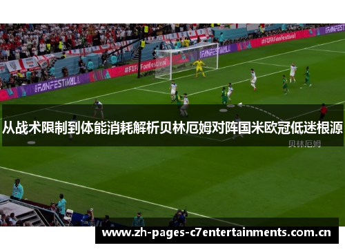 从战术限制到体能消耗解析贝林厄姆对阵国米欧冠低迷根源