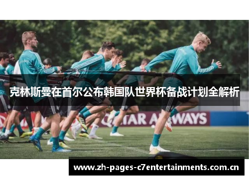 克林斯曼在首尔公布韩国队世界杯备战计划全解析