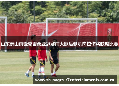山东泰山前锋克雷桑亚冠赛前大腿后侧肌肉拉伤将缺席比赛