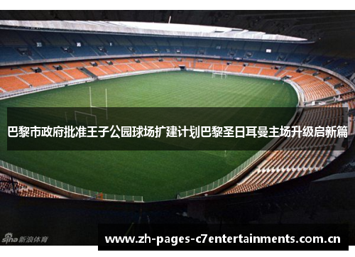 巴黎市政府批准王子公园球场扩建计划巴黎圣日耳曼主场升级启新篇