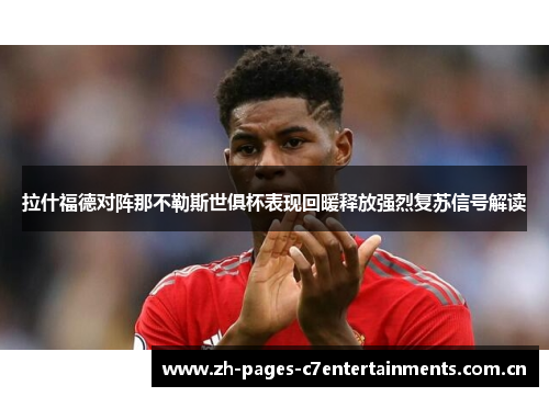 拉什福德对阵那不勒斯世俱杯表现回暖释放强烈复苏信号解读