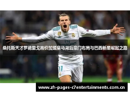 桑托斯天才罗德里戈高价加盟皇马背后豪门布局与巴西新星崛起之路