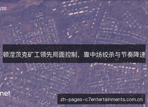 顿涅茨克矿工领先局面控制,靠中场绞杀与节奏降速 顿涅茨克矿工领先局面控制,靠中场绞杀与节奏降速